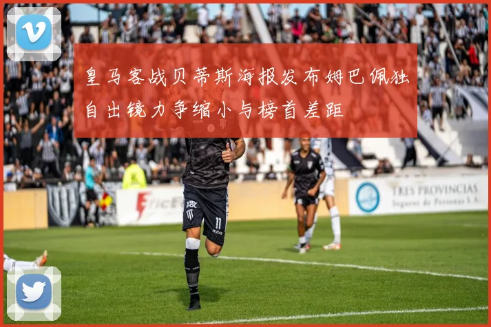 皇马客战贝蒂斯海报发布姆巴佩独自出镜力争缩小与榜首差距