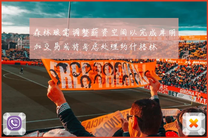 森林狼需调整薪资空间以完成库明加交易或将考虑处理约什格林