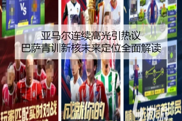 亚马尔连续高光引热议 巴萨青训新核未来定位全面解读